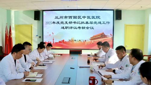 兰州市西固区中医医院召开2025年度党支部书记抓党建工作述职评议考核会